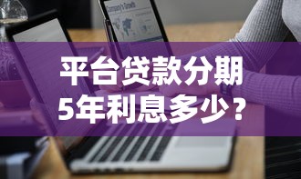 平台贷款分期5年利息多少？详解计算方式与省钱技巧