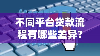 不同平台贷款流程有哪些差异？一文详解申请步骤对比