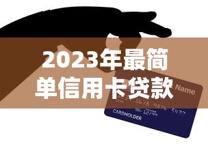2023年最简单信用卡贷款平台推荐及申请指南