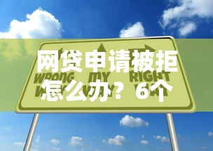 网贷申请被拒怎么办？6个实用解决办法助你成功获贷