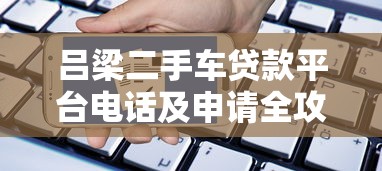 吕梁二手车贷款平台电话及申请全攻略