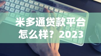 米多通贷款平台怎么样？2023年真实评测与使用建议