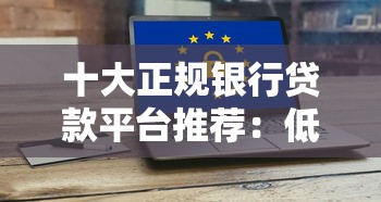 十大正规银行贷款平台推荐：低利率、高额度、安全靠谱
