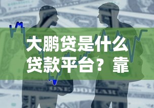 大鹏贷是什么贷款平台？靠谱吗？全面解析贷款产品特点