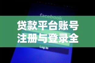 贷款平台账号注册与登录全攻略：安全操作指南