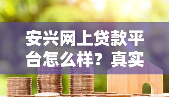 安兴网上贷款平台怎么样？真实用户评测+避坑指南
