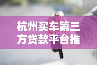 杭州买车第三方贷款平台推荐：靠谱选择与申请攻略