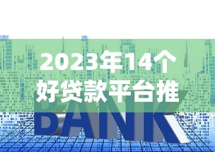 2023年14个好贷款平台推荐：快速下款低利率平台盘点