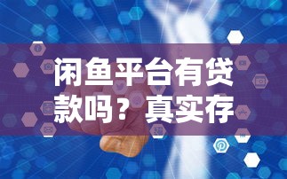 闲鱼平台有贷款吗？真实存在的贷款服务与风险解析