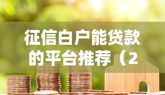 征信白户能贷款的平台推荐（2023最新靠谱渠道）