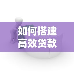 如何搭建高效贷款产品展示平台：从0到1的实战指南