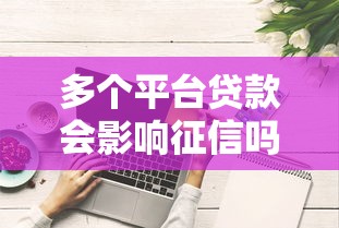 多个平台贷款会影响征信吗？这些细节必须知道