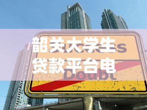 韶关大学生贷款平台电话及申请指南