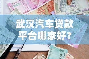 武汉汽车贷款平台哪家好？最新排行榜及申请攻略