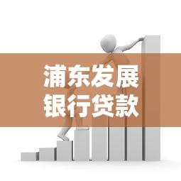 浦东发展银行贷款平台解析：产品、利率、申请条件全攻略