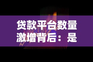 贷款平台数量激增背后：是机遇还是风险？如何选择靠谱平台
