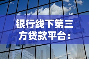 银行线下第三方贷款平台：贷款新选择如何避坑？