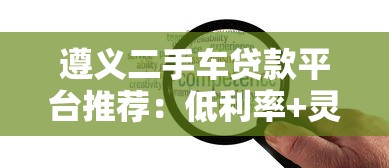 遵义二手车贷款平台推荐：低利率+灵活还款方案