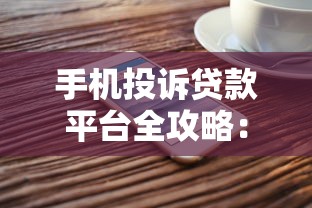 手机投诉贷款平台全攻略：快速解决纠纷的5个步骤