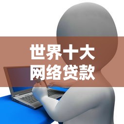 世界十大网络贷款平台排名：正规靠谱平台2023最新推荐