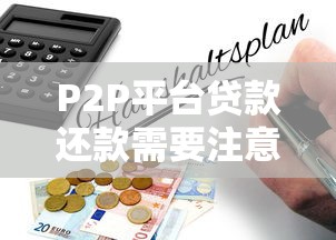 P2P平台贷款还款需要注意什么？10个关键避坑指南