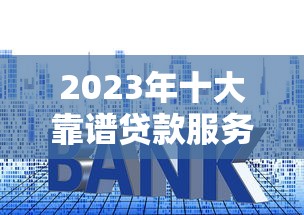 2023年十大靠谱贷款服务平台排名榜（真实评测）