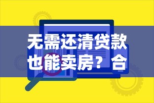 无需还清贷款也能卖房？合法安全的平台有哪些？