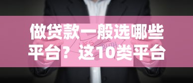 做贷款一般选哪些平台？这10类平台最靠谱