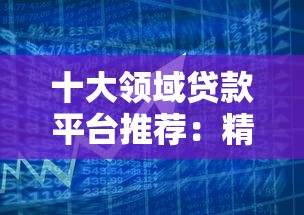 十大领域贷款平台推荐：精准匹配你的借贷需求