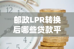 邮政LPR转换后哪些贷款平台利率未变？