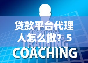 贷款平台代理人怎么做？5步教你轻松入行赚钱