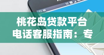 桃花岛贷款平台电话客服指南：专业解答贷款疑问