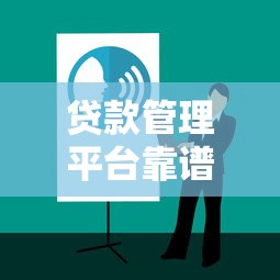 贷款管理平台靠谱吗？全面解析优缺点与选择技巧