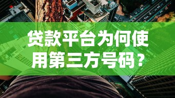 贷款平台为何使用第三方号码？风险与防范全解析