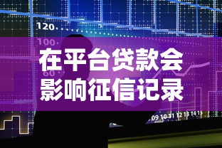 在平台贷款会影响征信记录吗？一文看懂贷款与征信的关系