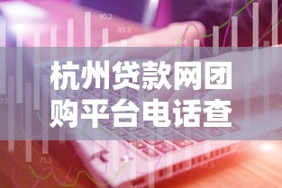 杭州贷款网团购平台电话查询及专业服务指南