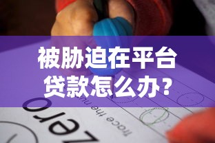 被胁迫在平台贷款怎么办？5个步骤教你应对危机