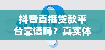 抖音直播贷款平台靠谱吗？真实体验与风险全解析