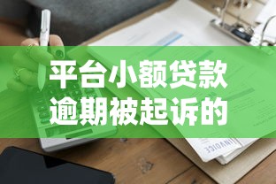 平台小额贷款逾期被起诉的5种情况及应对建议