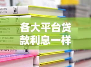 各大平台贷款利息一样吗？一文看懂真实利率对比