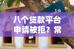八个贷款平台申请被拒？常见原因与破解方法全解析