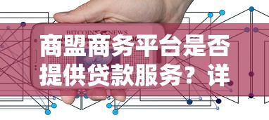 商盟商务平台是否提供贷款服务？详细解析来啦