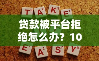 贷款被平台拒绝怎么办？10个实用解决办法帮你快速下款