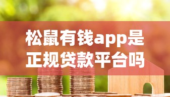 松鼠有钱app是正规贷款平台吗？用户真实评测解析