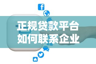 正规贷款平台如何联系企业？公司贷款信息获取渠道解析