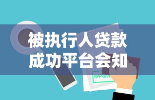 被执行人贷款成功平台会知道吗？解析审核机制与影响