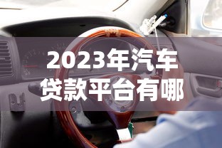2023年汽车贷款平台有哪些？最新实测盘点