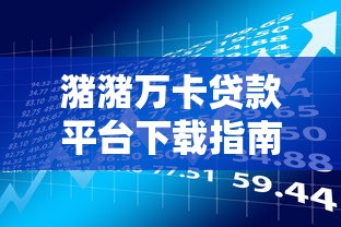 潴潴万卡贷款平台下载指南：正规借款流程与安全操作解析