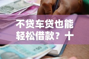 不贷车贷也能轻松借款？十大正规贷款平台推荐及避坑指南