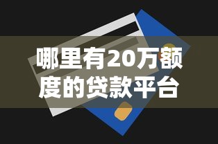 哪里有20万额度的贷款平台？真实评测与申请指南